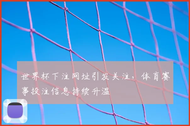 世界杯下注网址引发关注,体育赛事投注信息持续升温