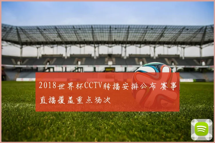 2018世界杯CCTV转播安排公布 赛事直播覆盖重点场次