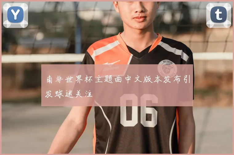 南非世界杯主题曲中文版本发布引发球迷关注