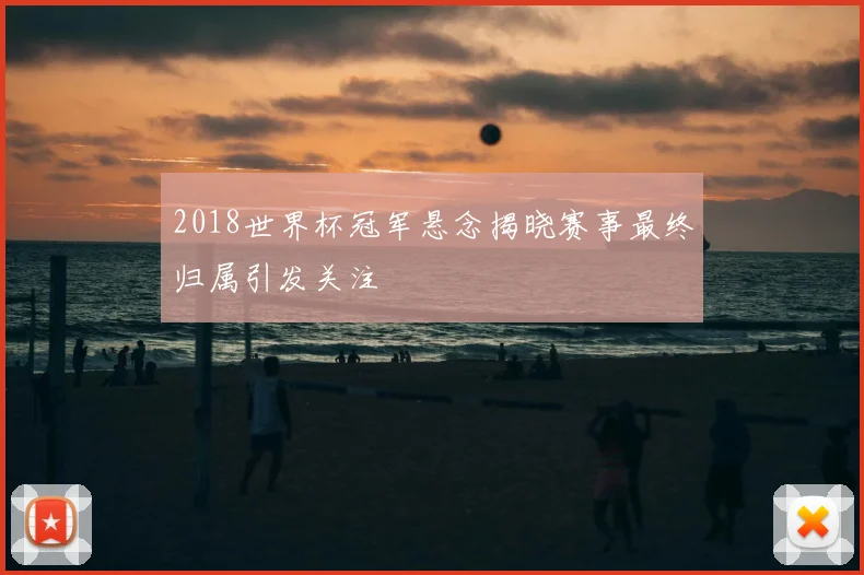 2018世界杯冠军悬念揭晓赛事最终归属引发关注