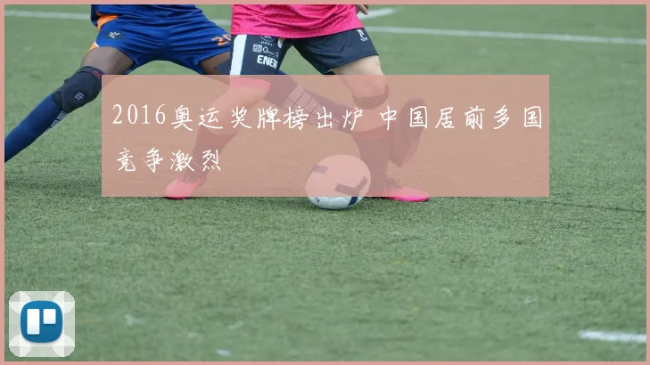 2016奥运奖牌榜出炉 中国居前多国竞争激烈