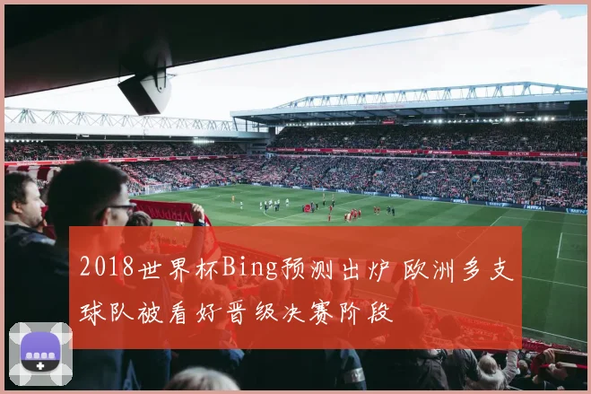 2018世界杯Bing预测出炉 欧洲多支球队被看好晋级决赛阶段