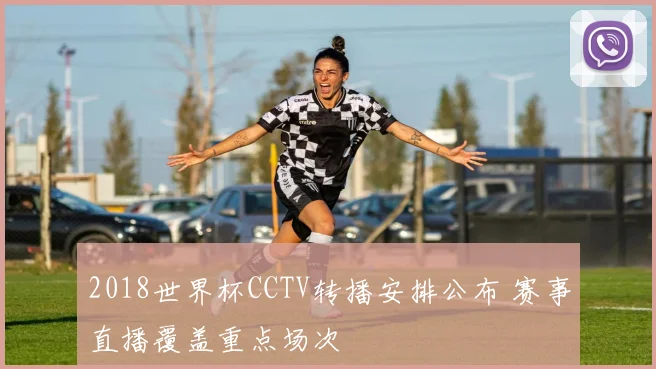 2018世界杯CCTV转播安排公布 赛事直播覆盖重点场次