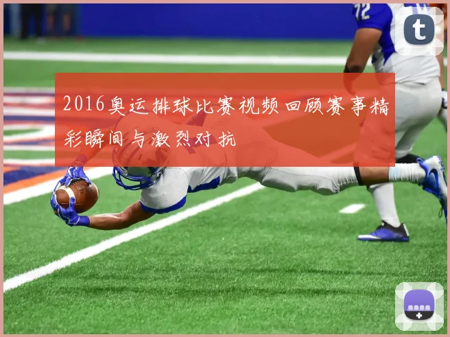 2016奥运排球比赛视频回顾赛事精彩瞬间与激烈对抗