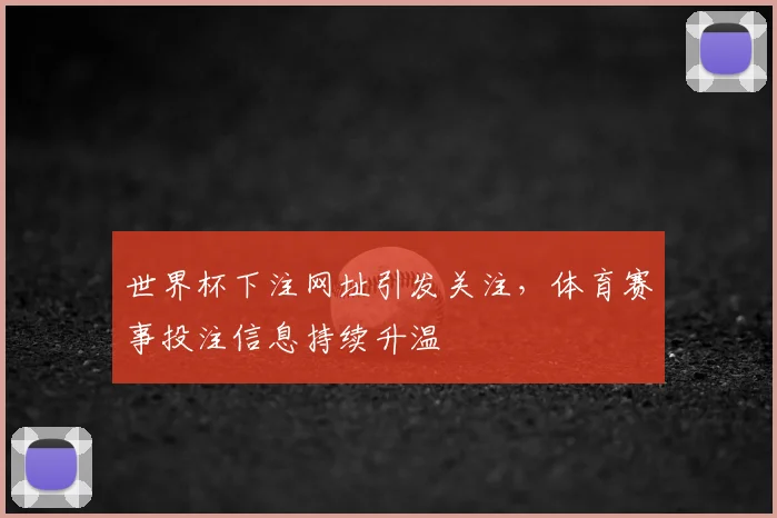 世界杯下注网址引发关注,体育赛事投注信息持续升温