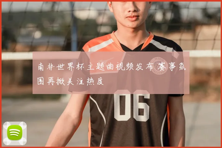 南非世界杯主题曲视频发布 赛事氛围再掀关注热度