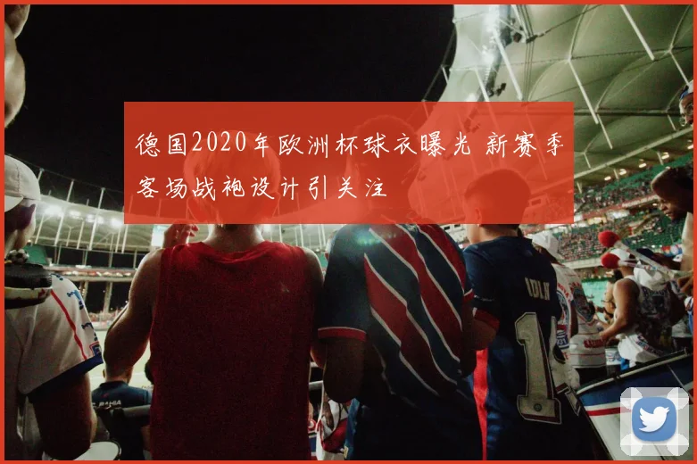 德国2020年欧洲杯球衣曝光 新赛季客场战袍设计引关注