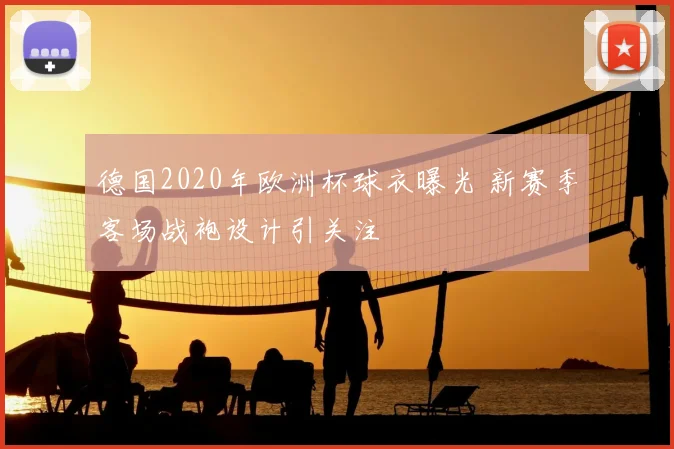 德国2020年欧洲杯球衣曝光 新赛季客场战袍设计引关注